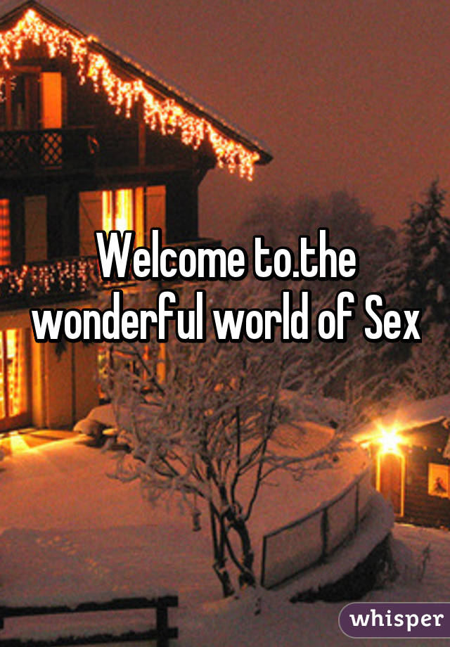 Welcome to.the wonderful world of Sex 