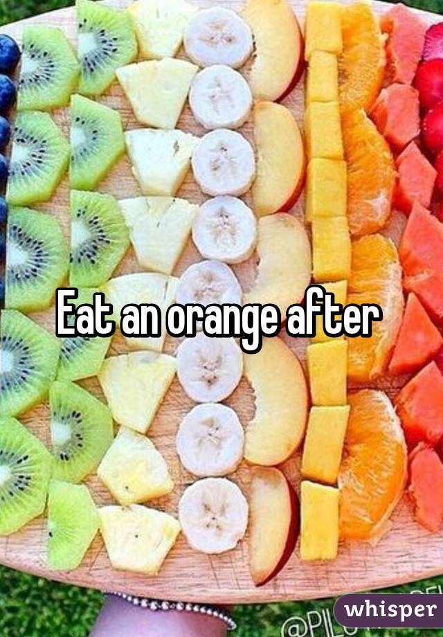 Eat an orange after 