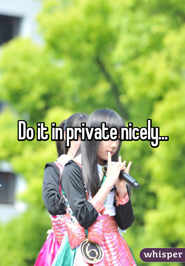 Do it in private nicely...