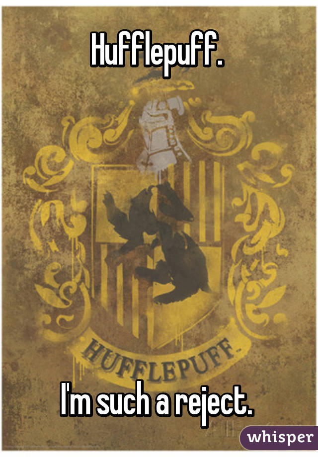 Hufflepuff. 







I'm such a reject. 