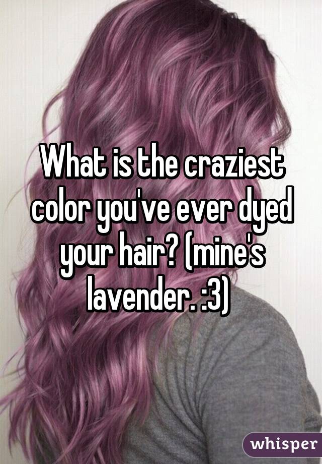 What is the craziest color you've ever dyed your hair? (mine's lavender. :3) 