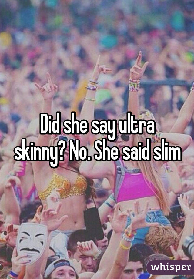 Did she say ultra skinny? No. She said slim