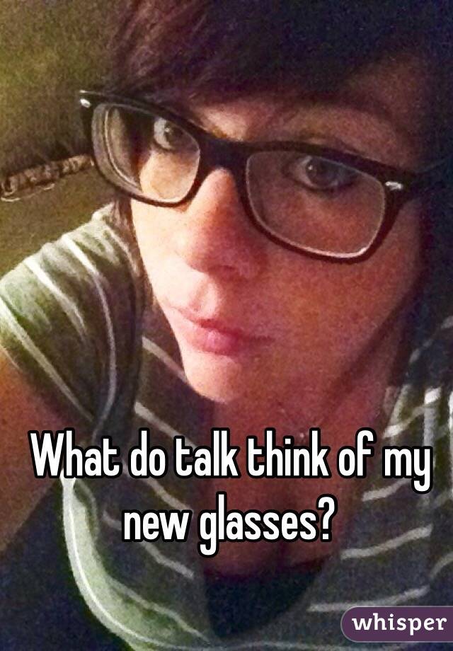 What do talk think of my new glasses?