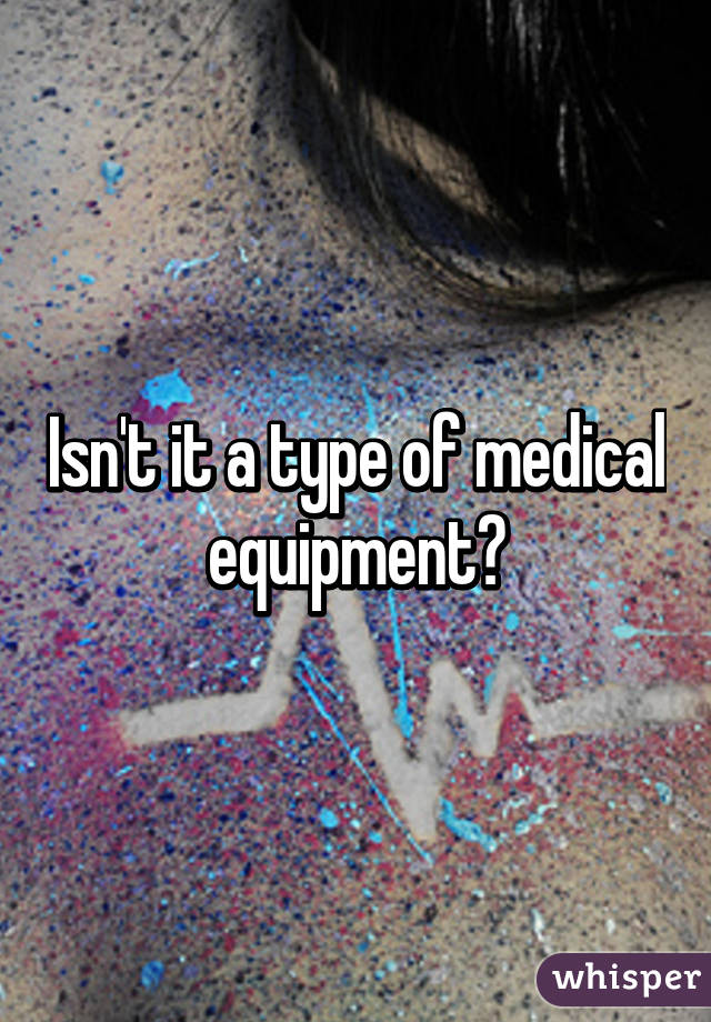 Isn't it a type of medical equipment?