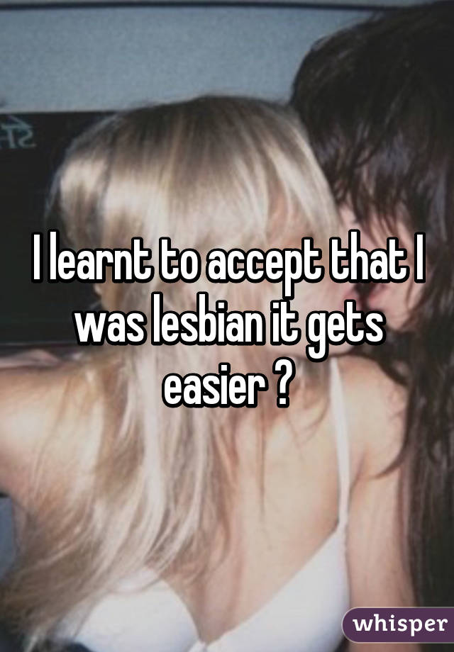 I learnt to accept that I was lesbian it gets easier 😇