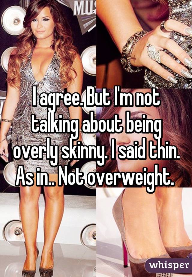 I agree. But I'm not talking about being overly skinny. I said thin. As in.. Not overweight. 