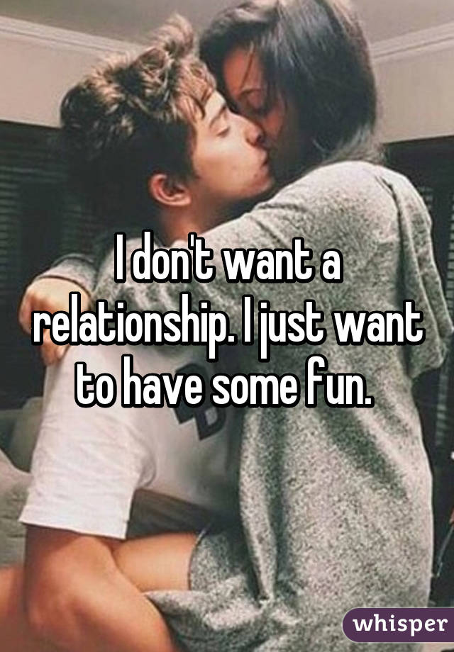 I don't want a relationship. I just want to have some fun. 