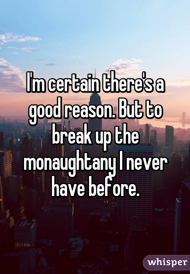 I'm certain there's a good reason. But to break up the monaughtany I never have before.