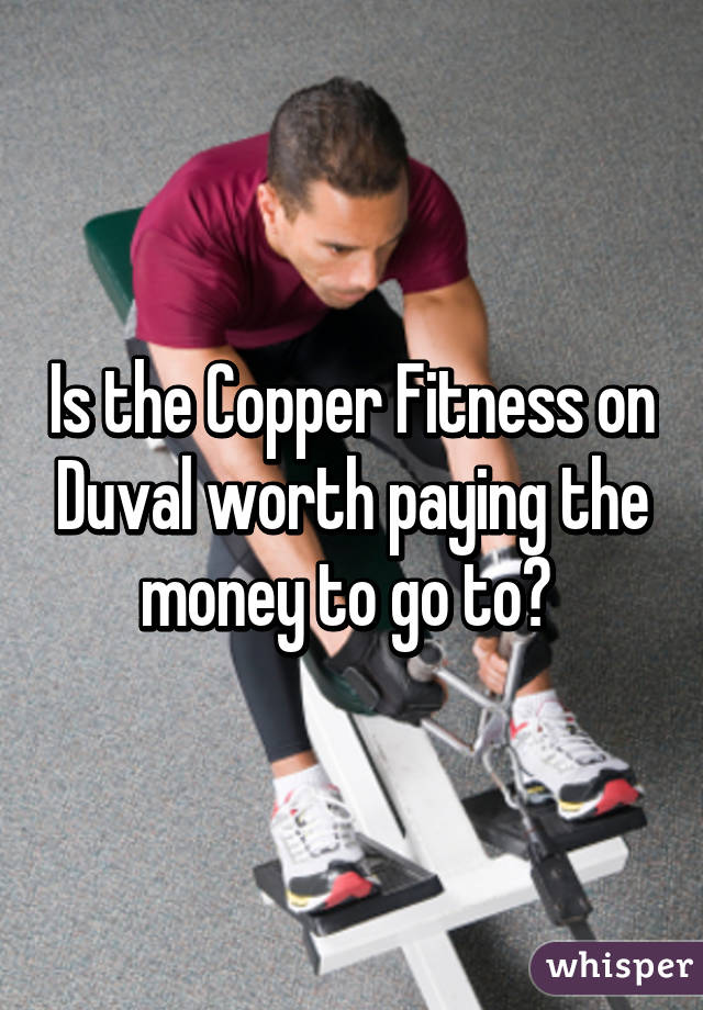 Is the Copper Fitness on Duval worth paying the money to go to? 