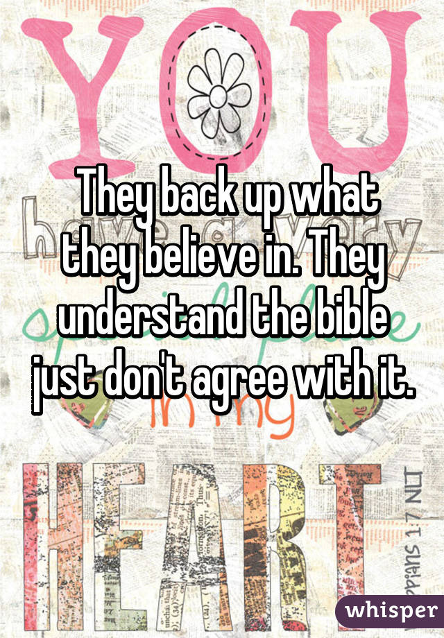  They back up what they believe in. They understand the bible just don't agree with it. 