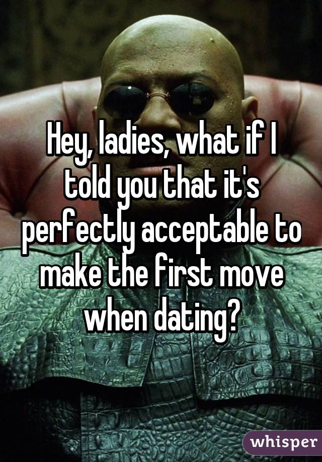 Hey, ladies, what if I told you that it's perfectly acceptable to make the first move when dating?