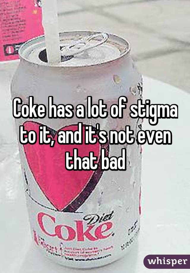 Coke has a lot of stigma to it, and it's not even that bad