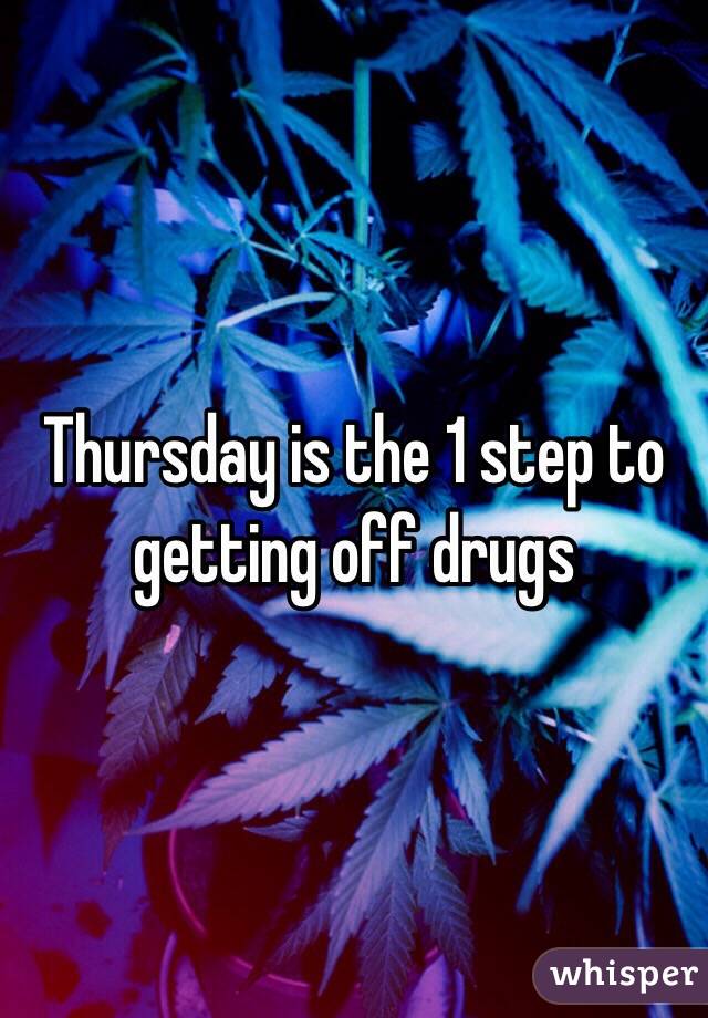 Thursday is the 1 step to getting off drugs 