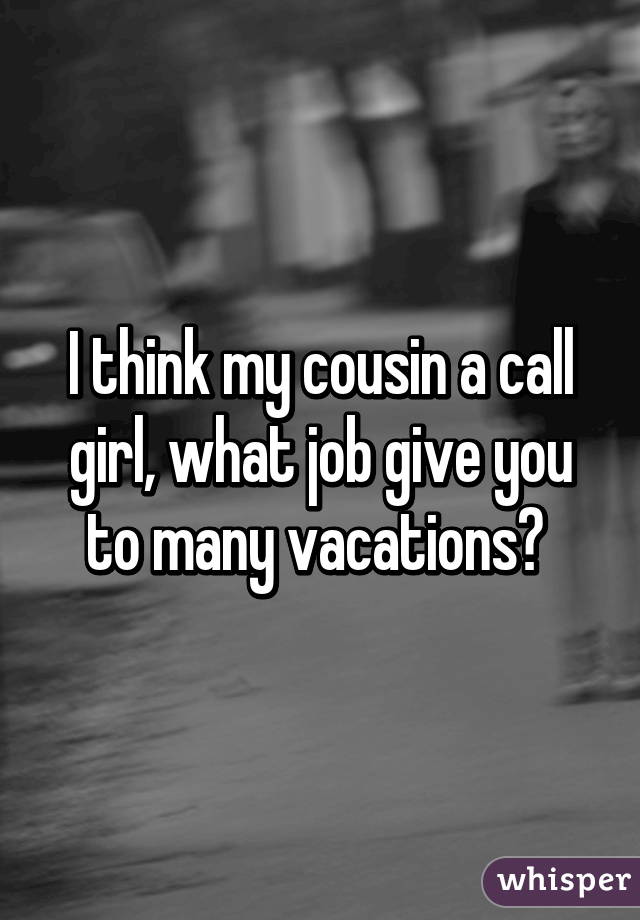 I think my cousin a call girl, what job give you to many vacations? 