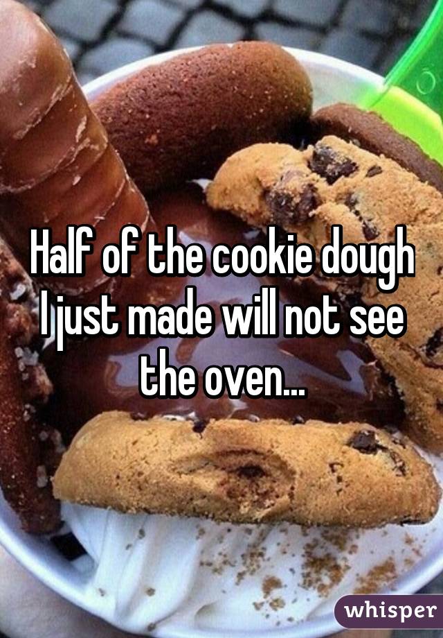 Half of the cookie dough I just made will not see the oven...