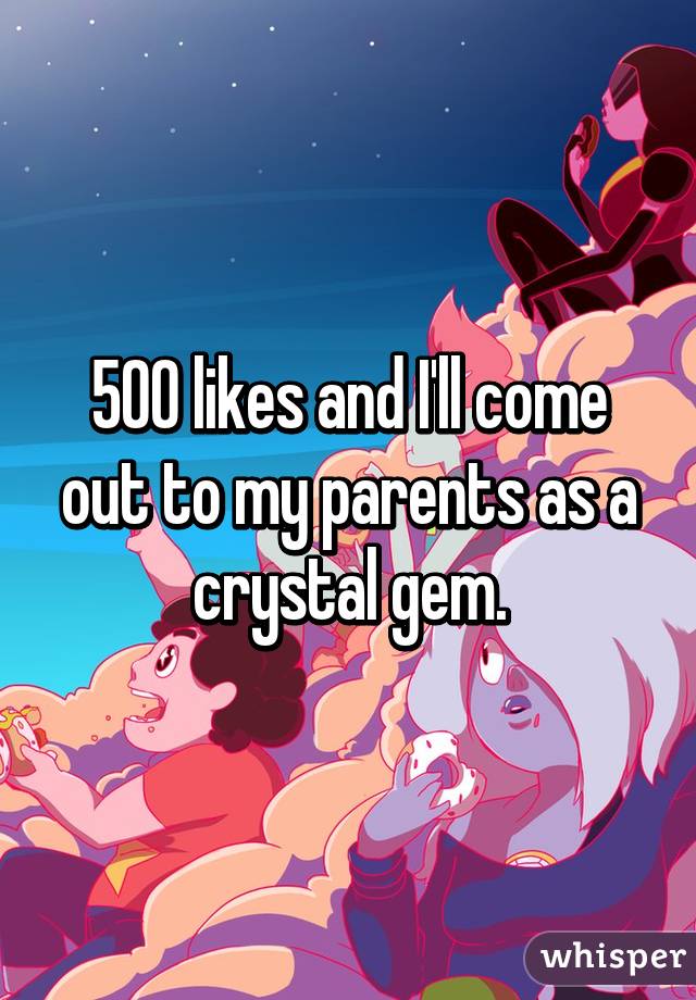 500 likes and I'll come out to my parents as a crystal gem.