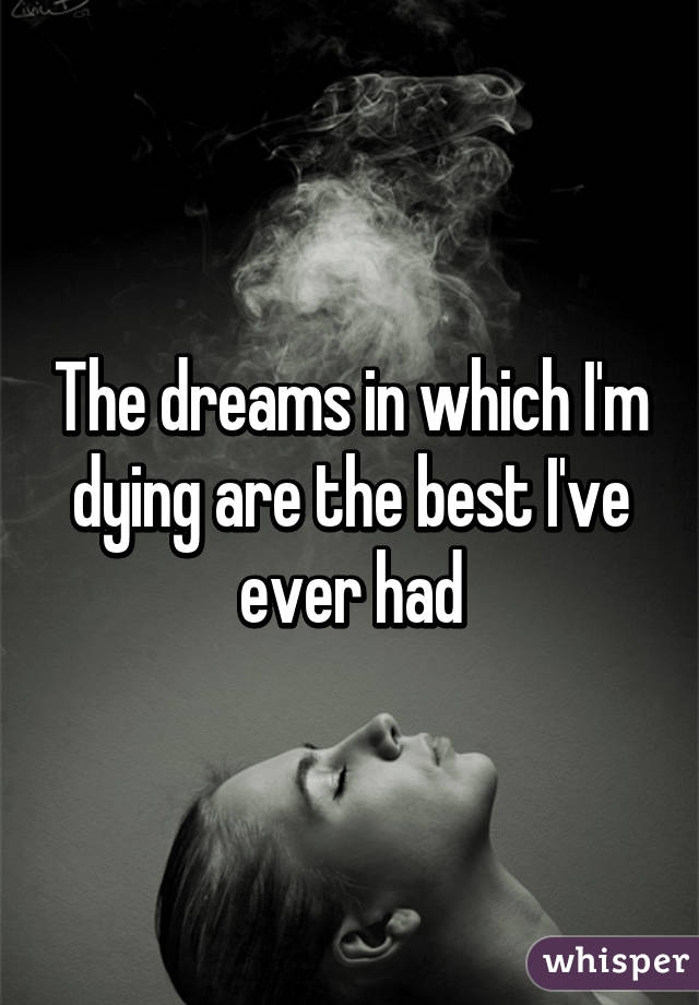 The dreams in which I'm dying are the best I've ever had