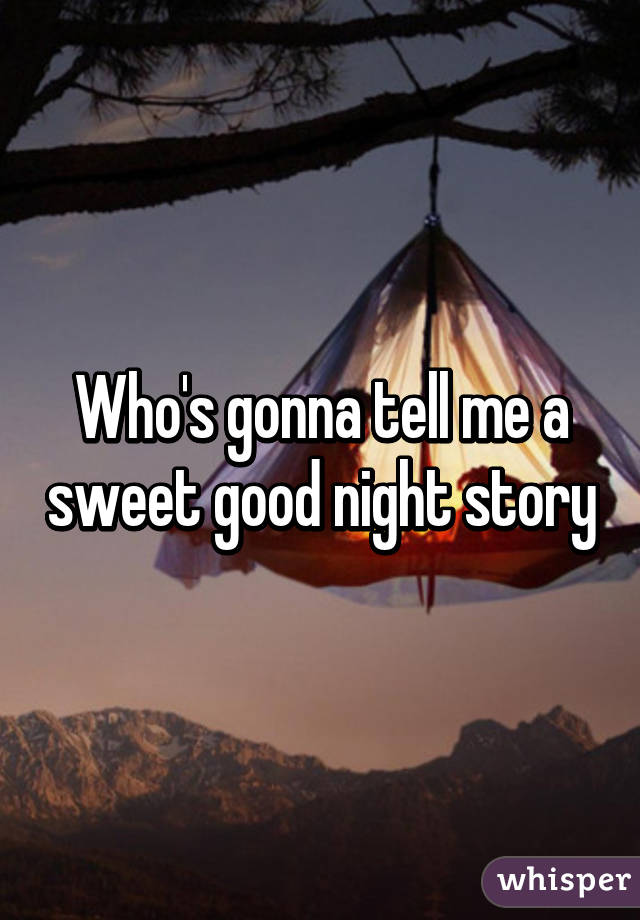 Who's gonna tell me a sweet good night story