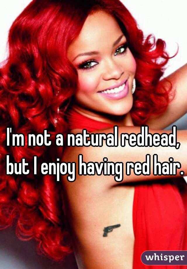 I'm not a natural redhead, but I enjoy having red hair.