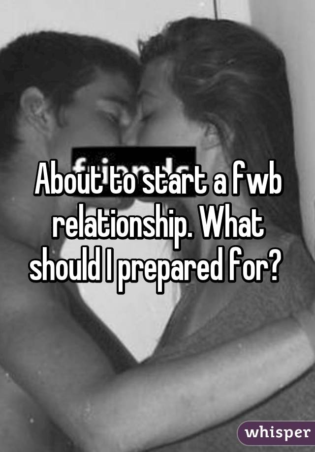 About to start a fwb relationship. What should I prepared for? 