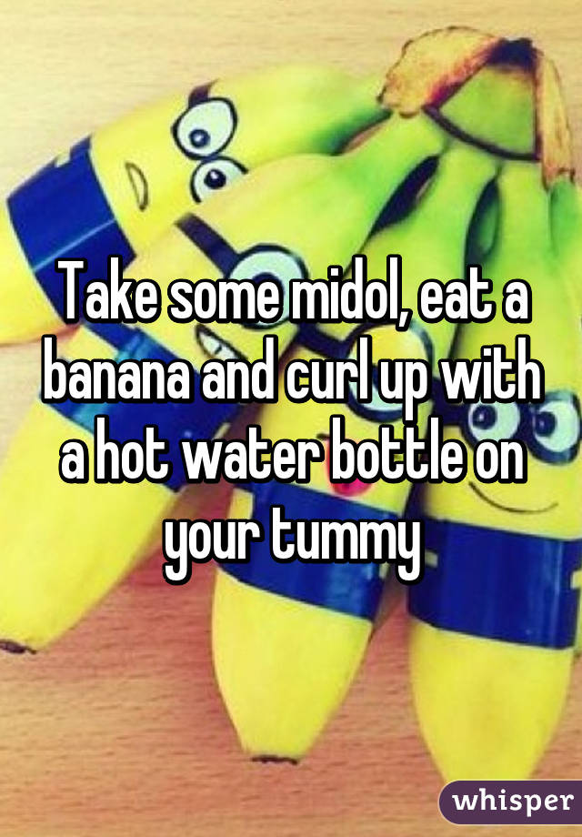 Take some midol, eat a banana and curl up with a hot water bottle on your tummy