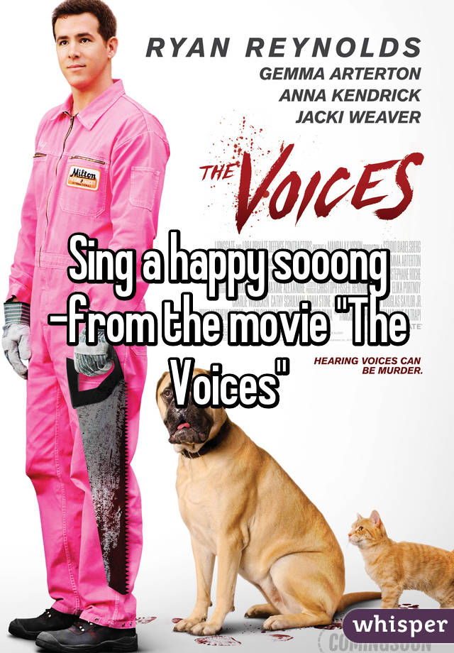 Sing a happy sooong -from the movie "The Voices"