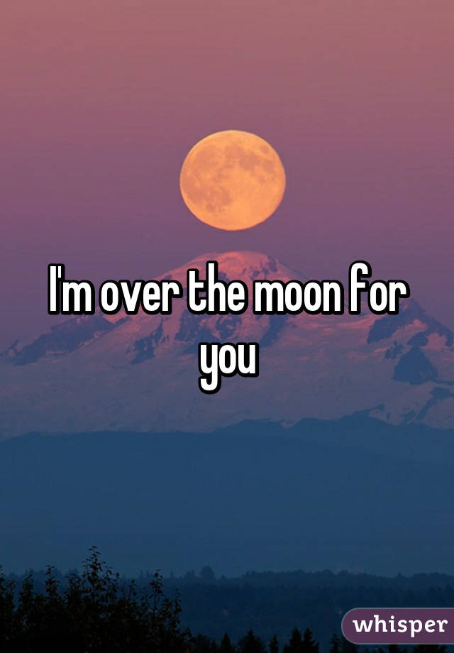 I'm over the moon for you