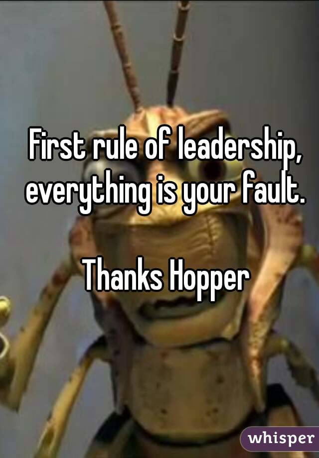 First rule of leadership, everything is your fault. 

Thanks Hopper