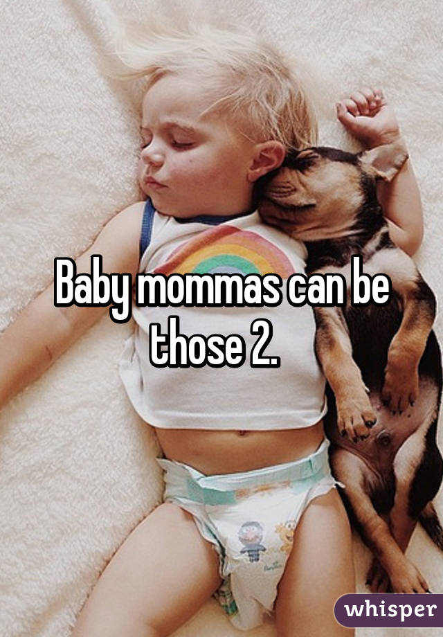 Baby mommas can be those 2.  