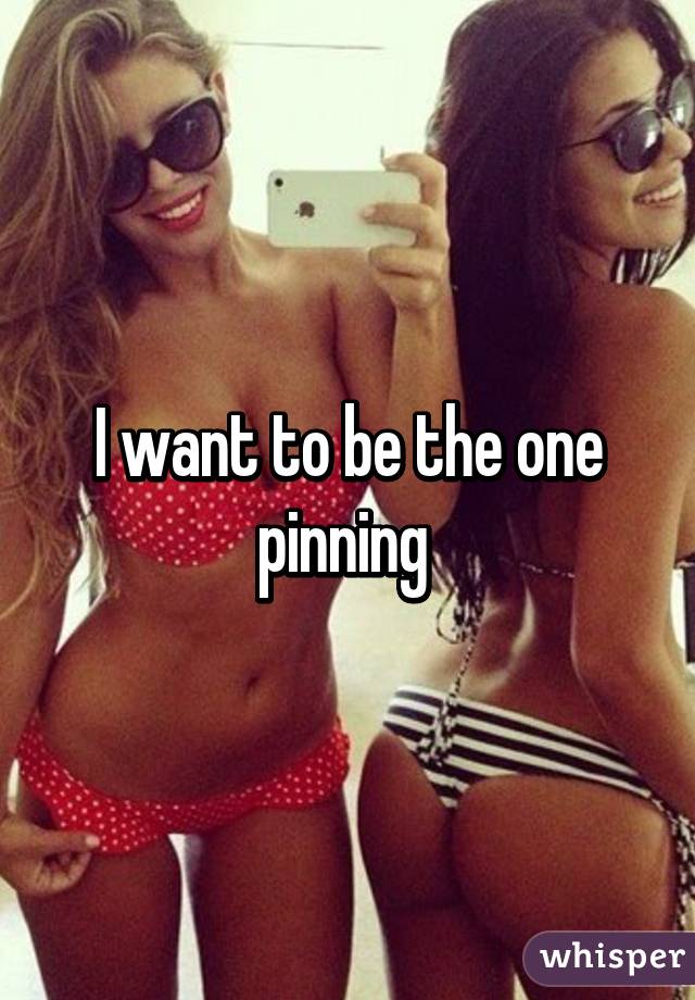 I want to be the one pinning 