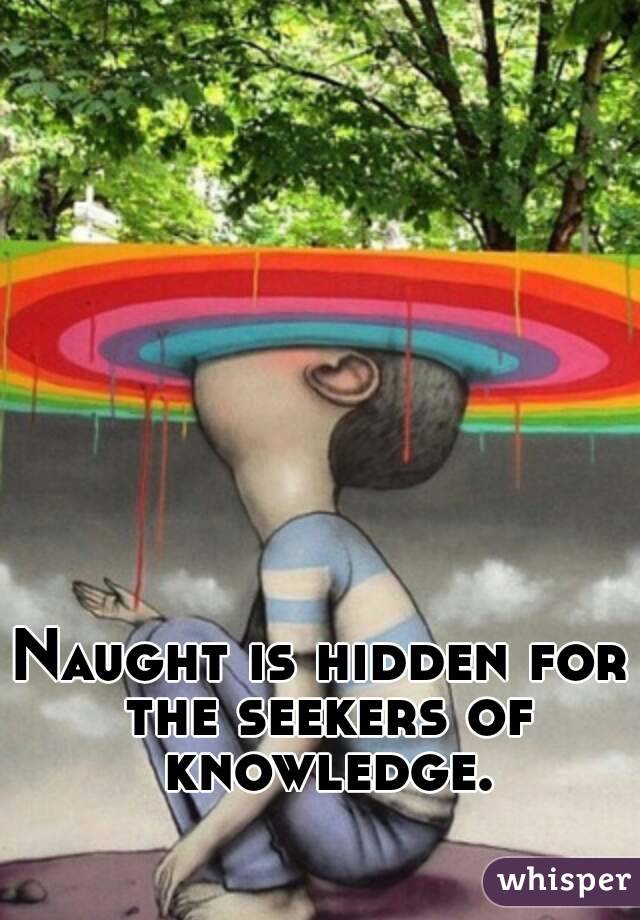 Naught is hidden for the seekers of knowledge.