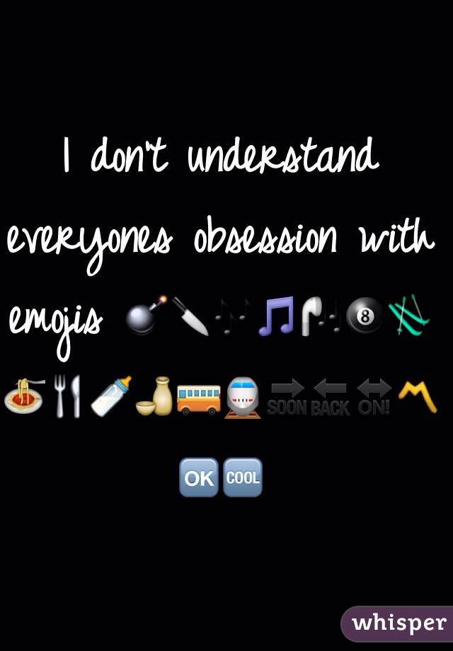 I don't understand everyones obsession with emojis 💣🔪🎶🎵🎧🎱🎿🍝🍴🍼🍶🚌🚆🔜🔙🔛〽️🆗🆒