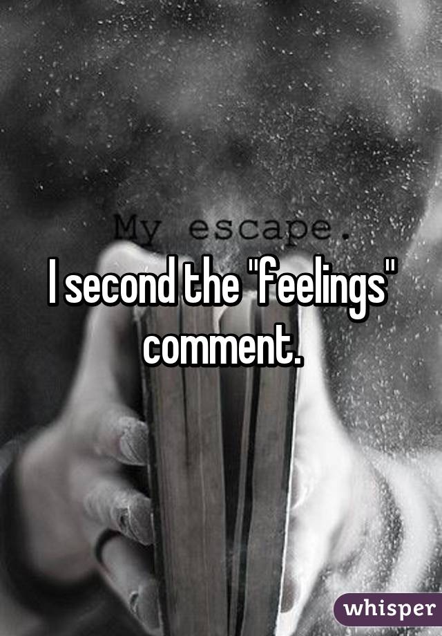 I second the "feelings" comment.