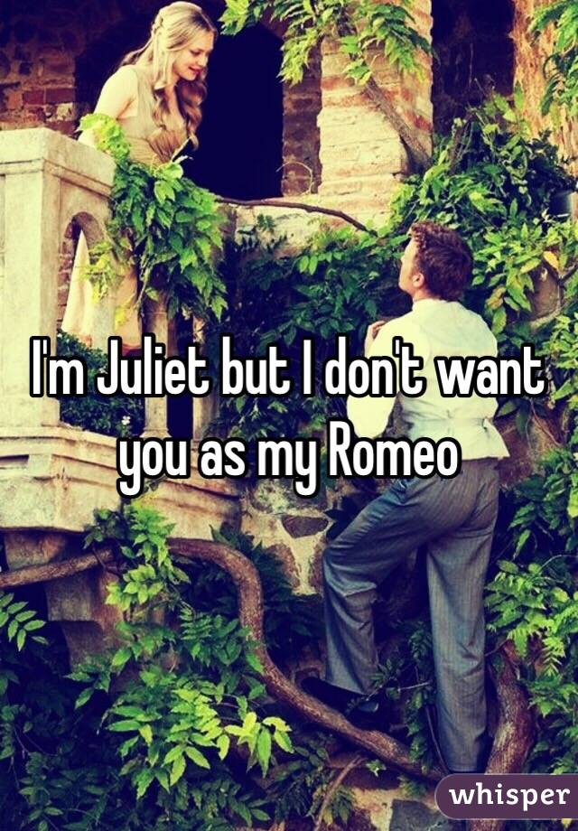 I'm Juliet but I don't want you as my Romeo