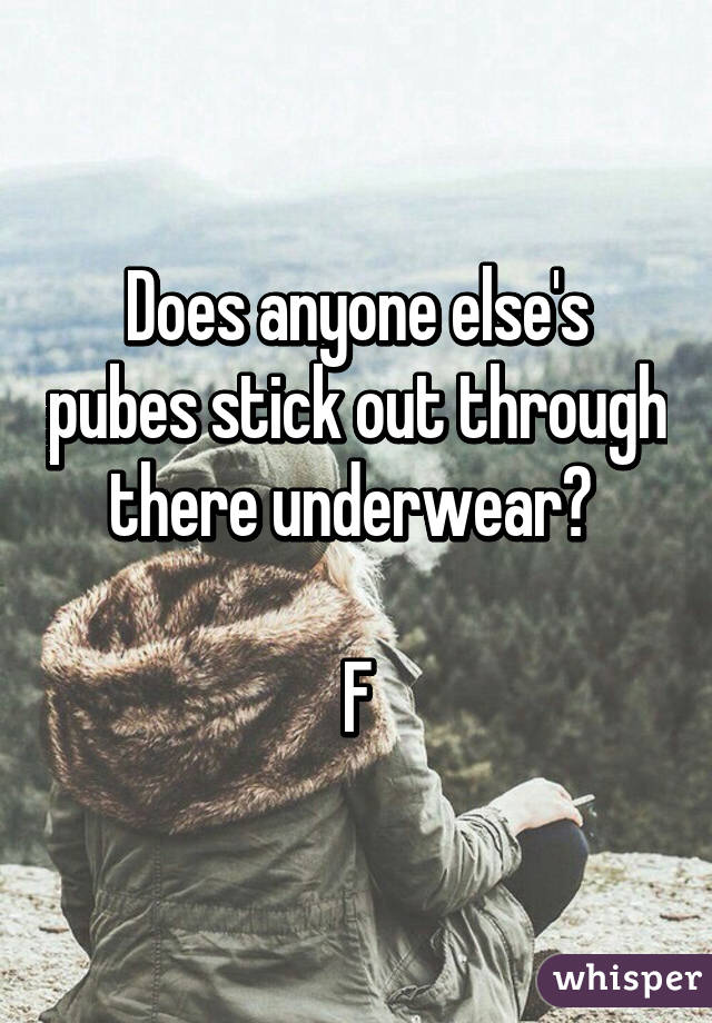 Does anyone else's pubes stick out through there underwear? 

F