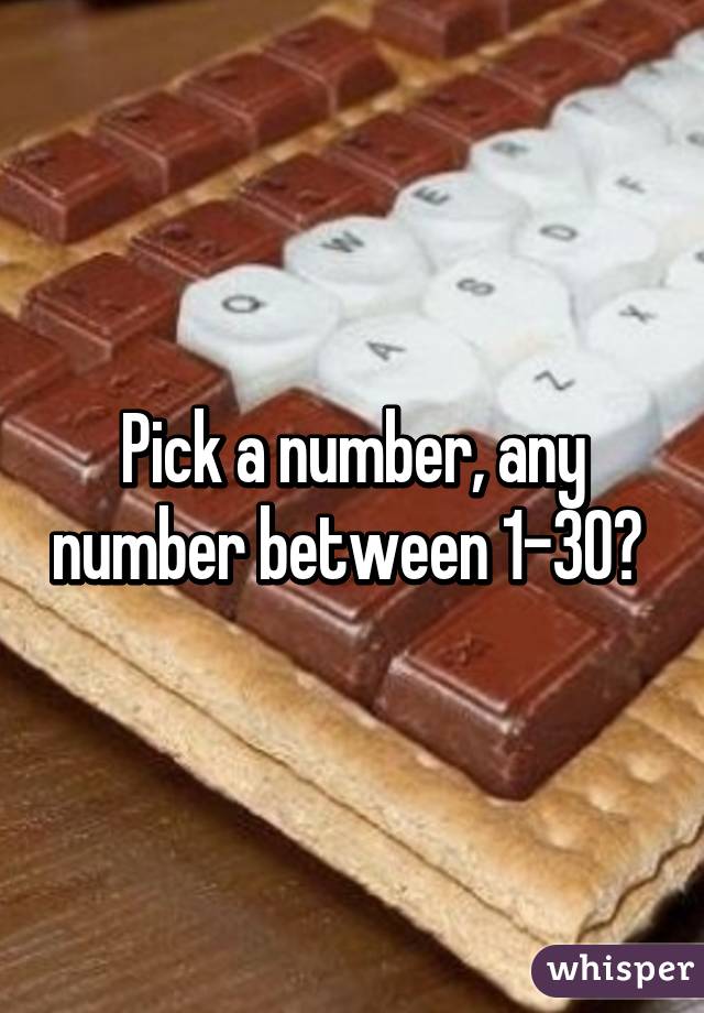 Pick a number, any number between 1-30? 