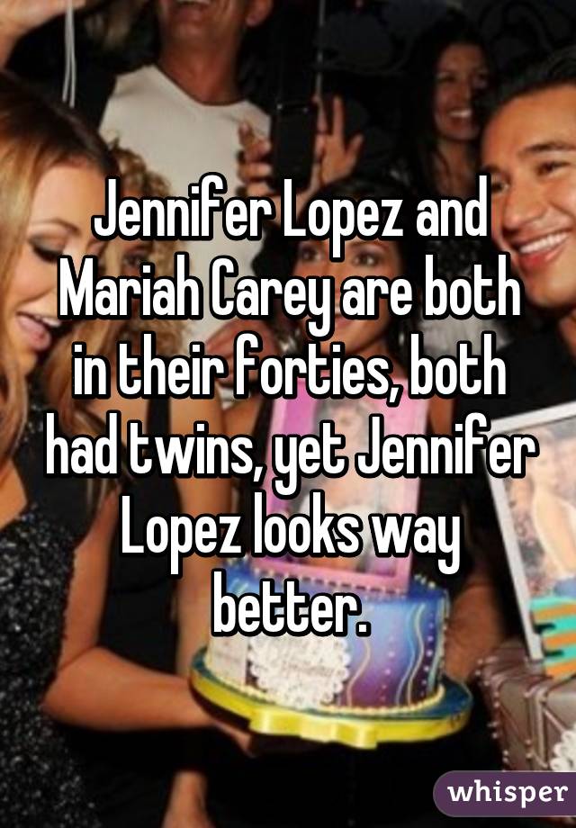 Jennifer Lopez and Mariah Carey are both in their forties, both had twins, yet Jennifer Lopez looks way better.