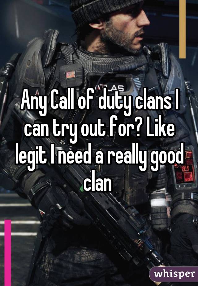 Any Call of duty clans I can try out for? Like legit I need a really good clan 