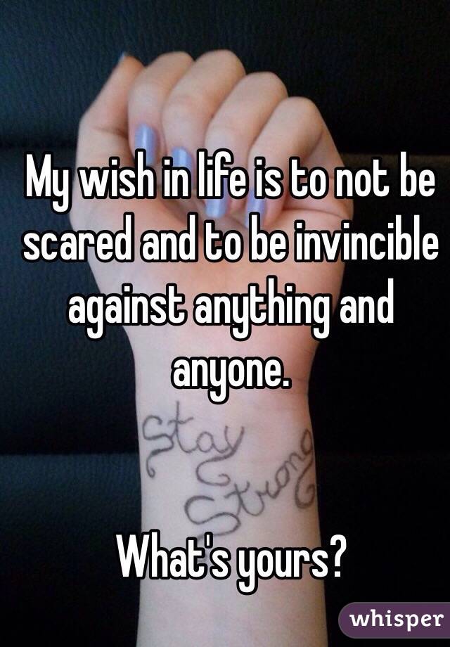 My wish in life is to not be scared and to be invincible against anything and anyone.
 

What's yours?