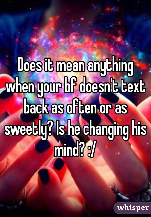 Does it mean anything when your bf doesn't text back as often or as sweetly? Is he changing his mind? :/ 