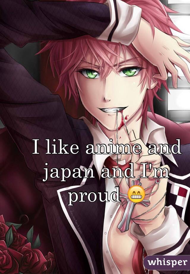 I like anime and japan and I'm proud 😁