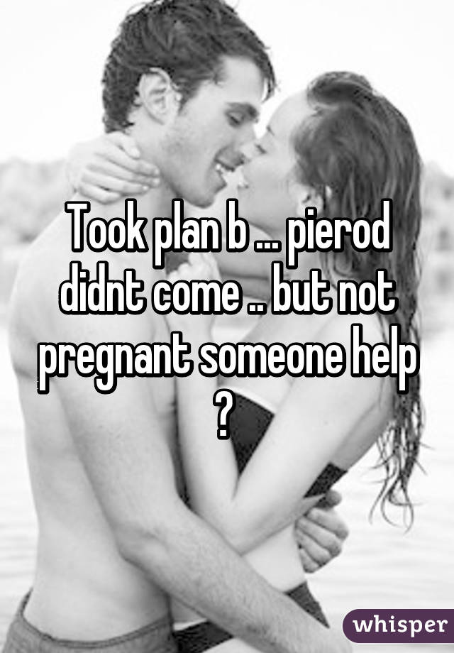 Took plan b ... pierod didnt come .. but not pregnant someone help ? 