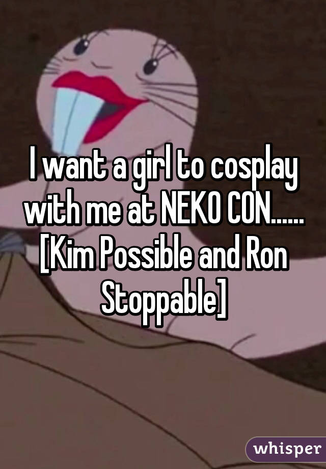 I want a girl to cosplay with me at NEKO CON...... [Kim Possible and Ron Stoppable]