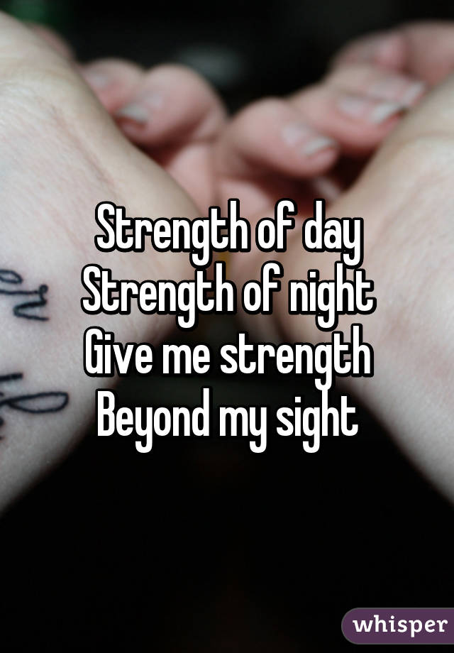 Strength of day
Strength of night
Give me strength
Beyond my sight