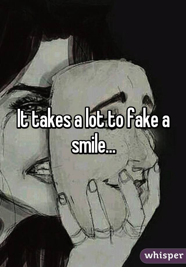 It takes a lot to fake a smile…