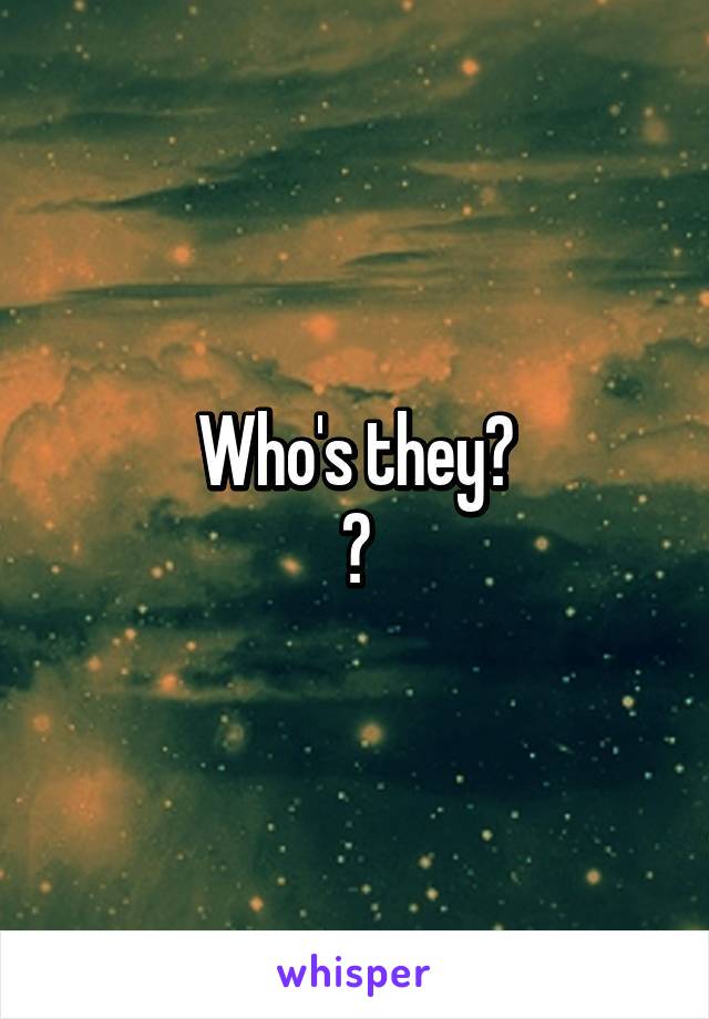 Who's they?
😳