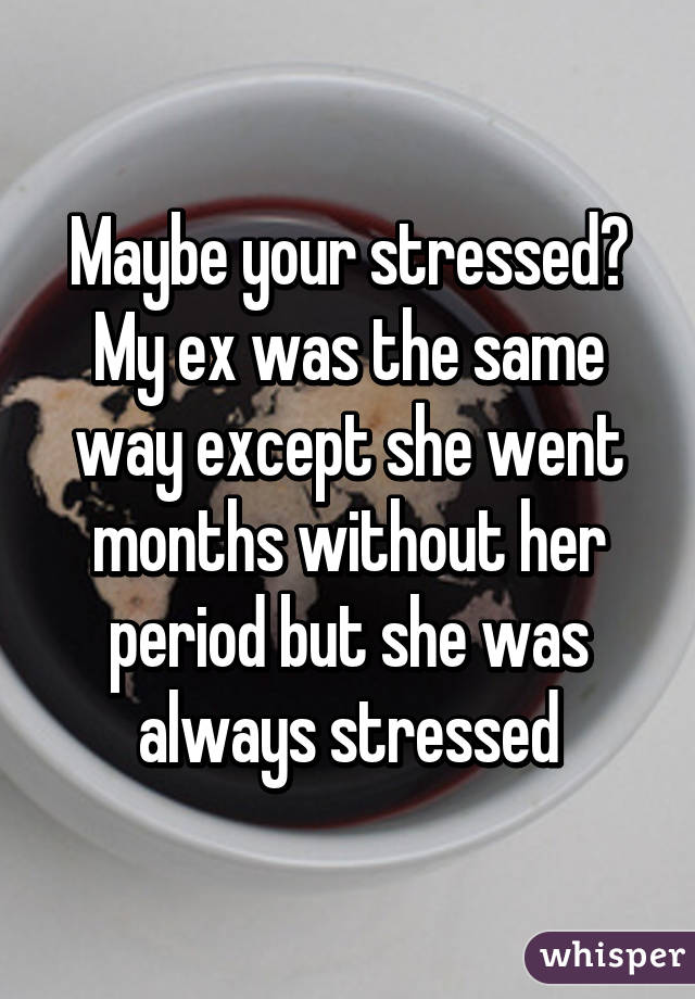 Maybe your stressed? My ex was the same way except she went months without her period but she was always stressed