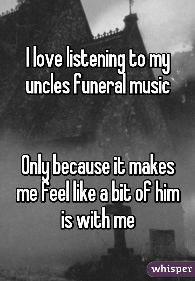 I love listening to my uncles funeral music


Only because it makes me feel like a bit of him is with me