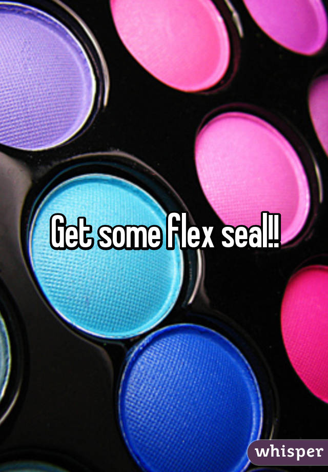 Get some flex seal!!