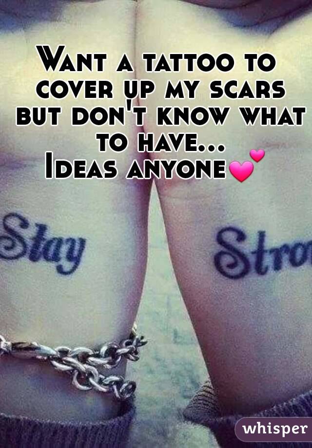 Want a tattoo to cover up my scars but don't know what to have...
Ideas anyone💕